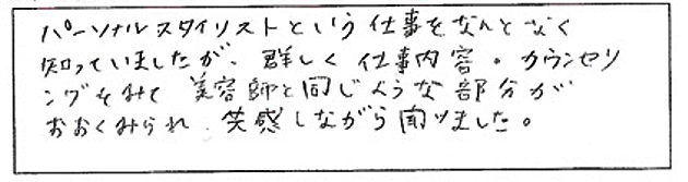 パーソナルスタイリストという仕事をなんとなく知っていましたが、詳しく仕事内容・カウンセリングをみて美容師と同じような部分がおおくみられ共感しながら聞けました。