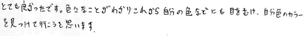 とても良かったです。色々なことがわかりこれからの自分の色などにも目を向け、自分色のカラーを見つけていこうと思います