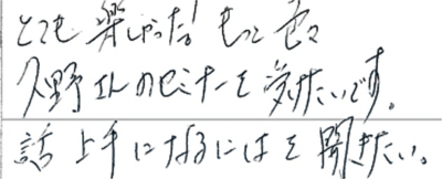 とても楽しかった！もっと色々久野さんのセミナーを受けたいです。話し上手になるにはを聞きたい。