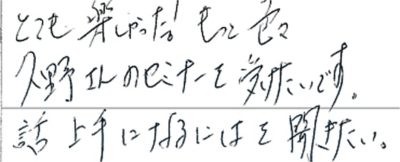 とても楽しかった！もっと色々久野さんのセミナーを受けたいです。話し上手になるにはを聞きたい。