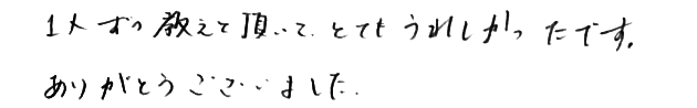 一人ずつ教えて頂いて、とてもうれしかったです。ありがとうございました