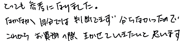 とっても参考になりました。なかなか自分では判断できず分からなかったので、これからお買物の際生かしていきたいと思います。